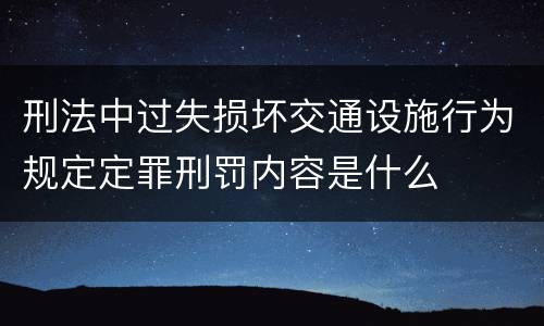 刑法中过失损坏交通设施行为规定定罪刑罚内容是什么