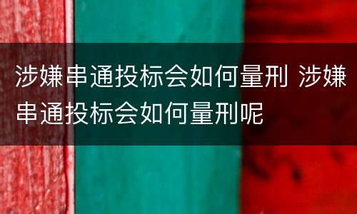 涉嫌串通投标会如何量刑 涉嫌串通投标会如何量刑呢