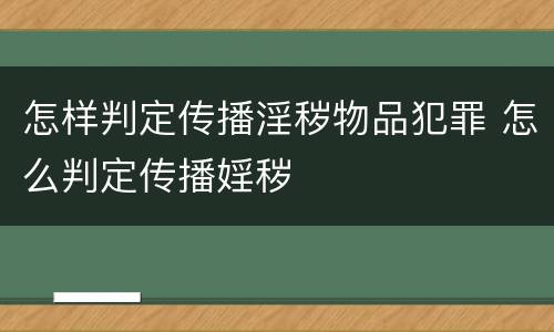 怎样判定传播淫秽物品犯罪 怎么判定传播婬秽