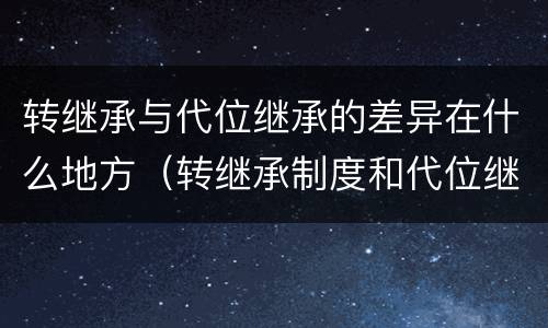 转继承与代位继承的差异在什么地方（转继承制度和代位继承制度可以互相取代吗）