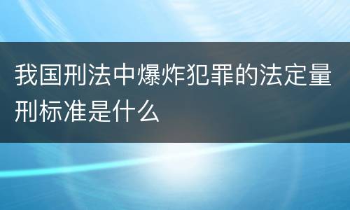 我国刑法中爆炸犯罪的法定量刑标准是什么