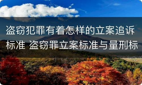 盗窃犯罪有着怎样的立案追诉标准 盗窃罪立案标准与量刑标准