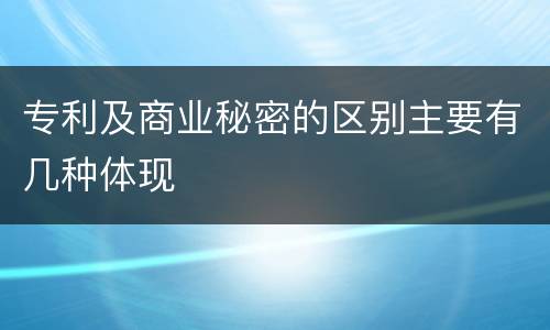 专利及商业秘密的区别主要有几种体现