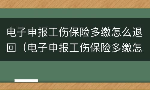 电子申报工伤保险多缴怎么退回（电子申报工伤保险多缴怎么退回去）