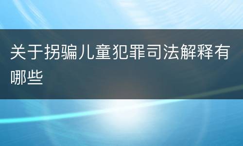 关于拐骗儿童犯罪司法解释有哪些