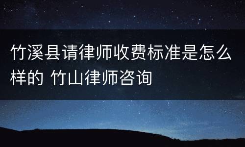 竹溪县请律师收费标准是怎么样的 竹山律师咨询