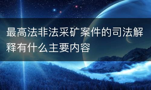 最高法非法采矿案件的司法解释有什么主要内容