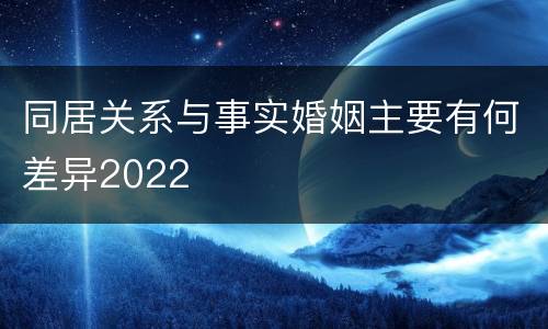 同居关系与事实婚姻主要有何差异2022