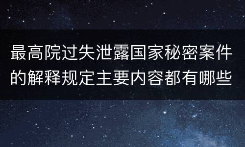 最高院过失泄露国家秘密案件的解释规定主要内容都有哪些