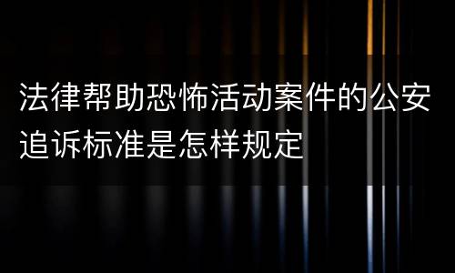 法律帮助恐怖活动案件的公安追诉标准是怎样规定