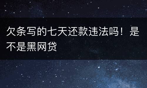 欠条写的七天还款违法吗！是不是黑网贷