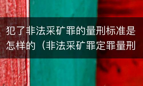 犯了非法采矿罪的量刑标准是怎样的（非法采矿罪定罪量刑）