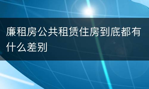 廉租房公共租赁住房到底都有什么差别