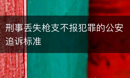 刑事丢失枪支不报犯罪的公安追诉标准