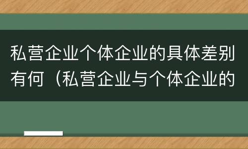 私营企业个体企业的具体差别有何（私营企业与个体企业的区别）