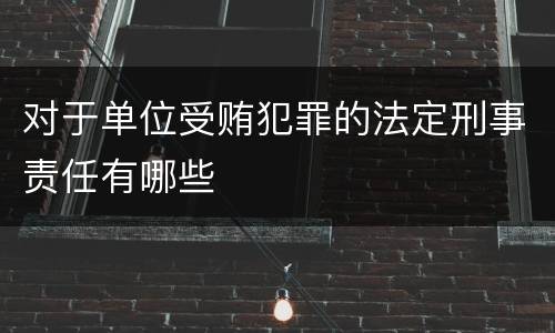 对于单位受贿犯罪的法定刑事责任有哪些