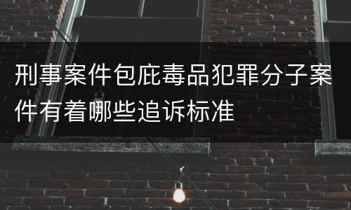 刑事案件包庇毒品犯罪分子案件有着哪些追诉标准