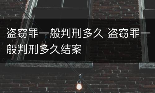 盗窃罪一般判刑多久 盗窃罪一般判刑多久结案