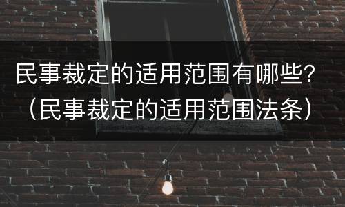 民事裁定的适用范围有哪些？（民事裁定的适用范围法条）