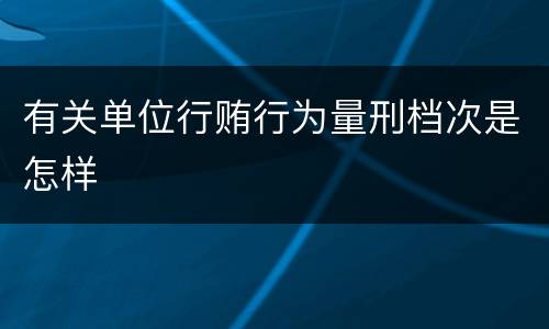 有关单位行贿行为量刑档次是怎样