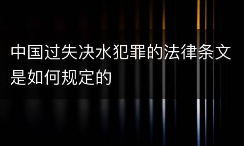 中国过失决水犯罪的法律条文是如何规定的