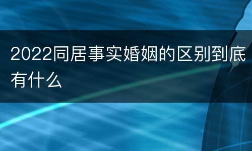 2022同居事实婚姻的区别到底有什么