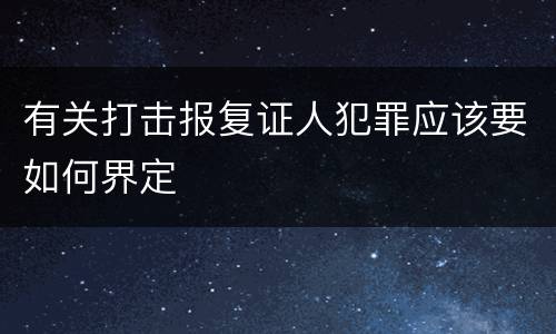 有关打击报复证人犯罪应该要如何界定