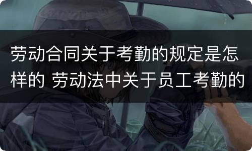 劳动合同关于考勤的规定是怎样的 劳动法中关于员工考勤的规定