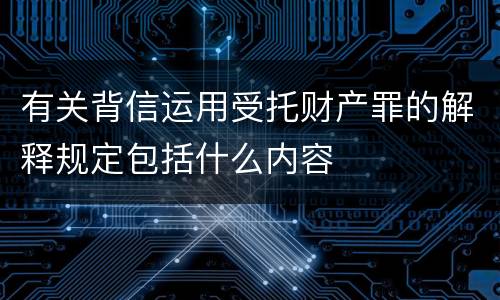 有关背信运用受托财产罪的解释规定包括什么内容