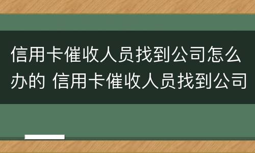 信用卡催收人员找到公司怎么办的 信用卡催收人员找到公司怎么办的呢