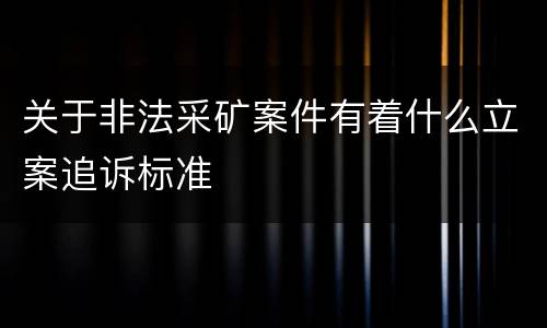 关于非法采矿案件有着什么立案追诉标准