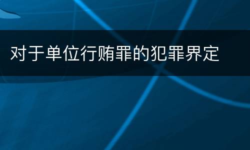 对于单位行贿罪的犯罪界定