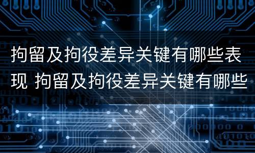 拘留及拘役差异关键有哪些表现 拘留及拘役差异关键有哪些表现呢