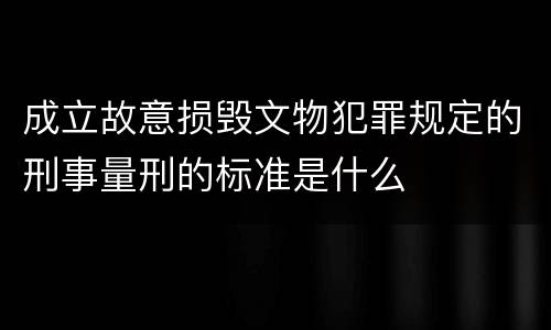 成立故意损毁文物犯罪规定的刑事量刑的标准是什么