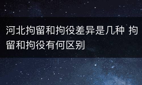 河北拘留和拘役差异是几种 拘留和拘役有何区别