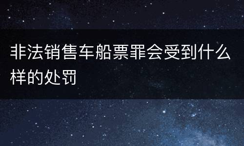 非法销售车船票罪会受到什么样的处罚