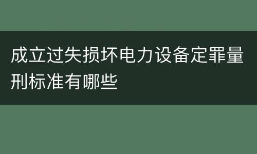 成立过失损坏电力设备定罪量刑标准有哪些