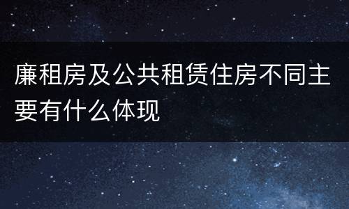 廉租房及公共租赁住房不同主要有什么体现