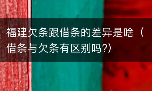 福建欠条跟借条的差异是啥（借条与欠条有区别吗?）