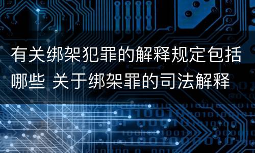 有关绑架犯罪的解释规定包括哪些 关于绑架罪的司法解释