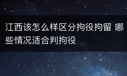 江西该怎么样区分拘役拘留 哪些情况适合判拘役