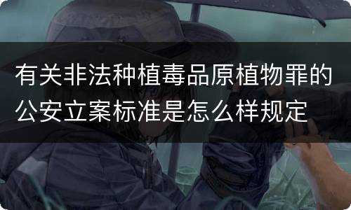 有关非法种植毒品原植物罪的公安立案标准是怎么样规定