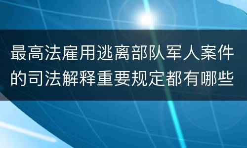 最高法雇用逃离部队军人案件的司法解释重要规定都有哪些