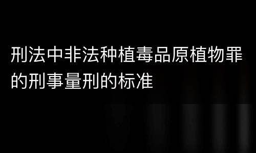 刑法中非法种植毒品原植物罪的刑事量刑的标准