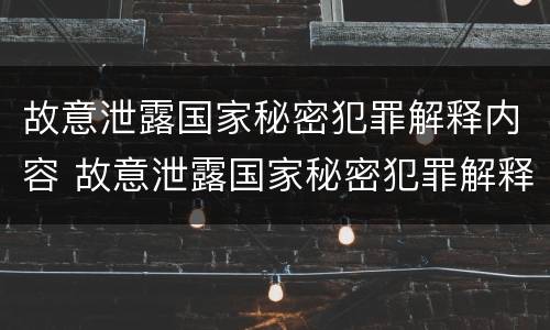 故意泄露国家秘密犯罪解释内容 故意泄露国家秘密犯罪解释内容有哪些