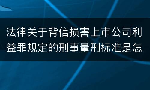 法律关于背信损害上市公司利益罪规定的刑事量刑标准是怎样的