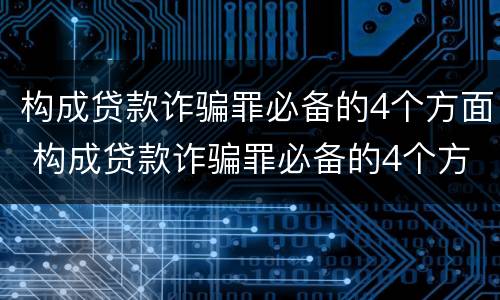 构成贷款诈骗罪必备的4个方面 构成贷款诈骗罪必备的4个方面是