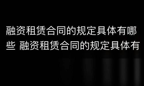 融资租赁合同的规定具体有哪些 融资租赁合同的规定具体有哪些条款