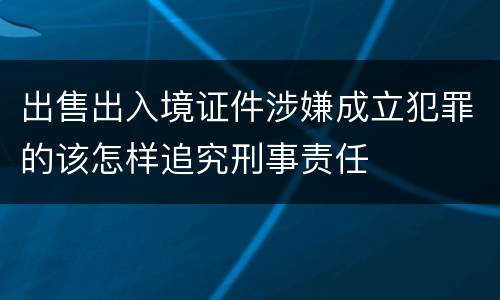 出售出入境证件涉嫌成立犯罪的该怎样追究刑事责任