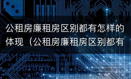 公租房廉租房区别都有怎样的体现（公租房廉租房区别都有怎样的体现和影响）